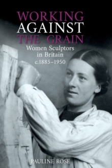 Image for Working against the grain  : women sculptors in Britain c.1885-1950