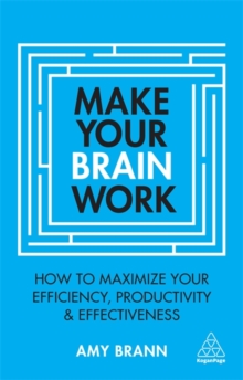 Make Your Brain Work: How to Maximize Your Efficiency, Productivity and Effectiveness