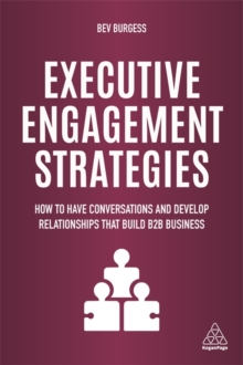 Executive Engagement Strategies: How to Have Conversations and Develop Relationships that Build B2B Business