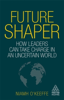 Future Shaper: How Leaders Can Take Charge in an Uncertain World