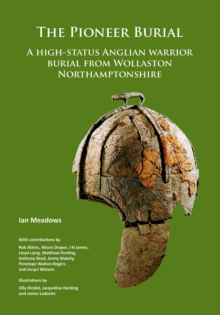 Image for The Pioneer Burial: A high-status Anglian warrior burial from Wollaston Northamptonshire