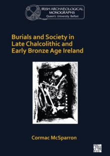 Image for Burials and society in late Chalcolithic and Early Bronze Age Ireland
