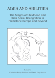 Image for Ages and abilities  : the stages of childhood and their social recognition in prehistoric Europe and beyond