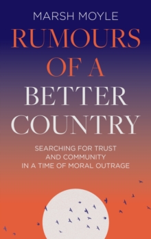 Rumours of a Better Country: Searching for trust and community in a time of moral outrage