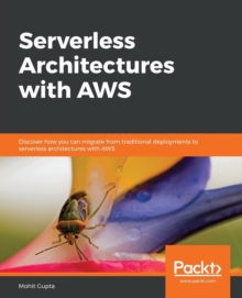 Image for Serverless Architectures with AWS : Discover how you can migrate from traditional deployments to serverless architectures with AWS