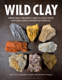 Wild Clay: Creating Ceramics and Glazes from Natural and Found Resources