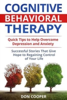 Image for Cognitive Behavioral Therapy (CBT) : Quick Tips to Help Overcome Depression and Anxiety: Successful Stories That Give Hope to Regaining Control of Your Life