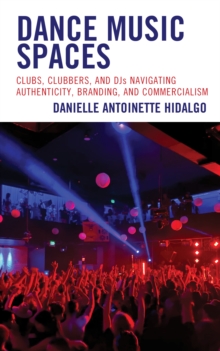 Image for Dance music spaces  : clubs, clubbers, and DJs navigating authenticity, branding, and commercialism