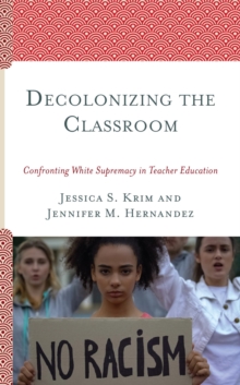 Image for Decolonizing the classroom: confronting white supremacy in teacher education