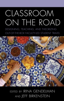 Image for Classroom on the road: designing, teaching, and theorizing out-of-the-box faculty-led student travel