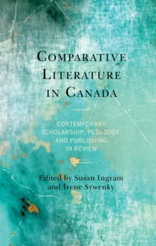 Image for Comparative Literature in Canada: Contemporary Scholarship, Pedagogy, and Publishing in Review