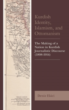 Image for Kurdish Identity, Islamism, and Ottomanism: The Making of a Nation in Kurdish Journalistic Discourse (1898-1914)