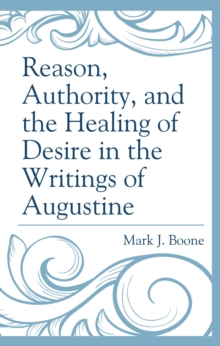 Image for Reason, Authority, and the Healing of Desire in the Writings of Augustine