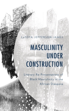 Image for Masculinity under construction  : literary re-presentations of Black masculinity in the African diaspora