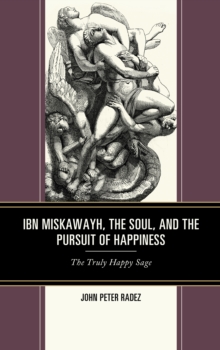 Image for Ibn Miskawayh, the soul, and the pursuit of happiness  : the truly happy sage