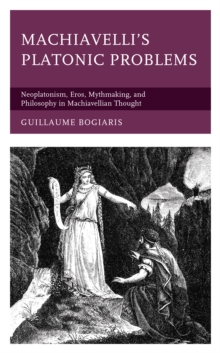 Machiavelli’s Platonic Problems: Neoplatonism, Eros, Mythmaking, and Philosophy in Machiavellian Thought