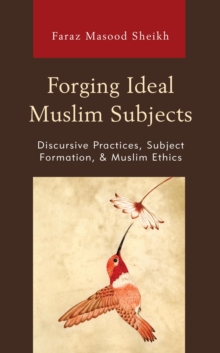 Image for Forging Ideal Muslim Subjects: Discursive Practices, Subject Formation & Muslim Ethics