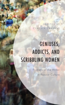 Image for Geniuses, addicts, and scribbling women: portraits of the writer in popular culture