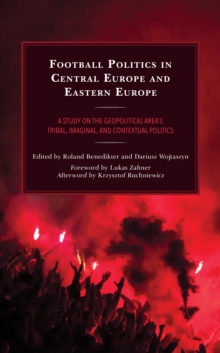 Image for Football Politics in Central Europe and Eastern Europe: A Study on the Geopolitical Area's Tribal, Imaginal, and Contextual Politics