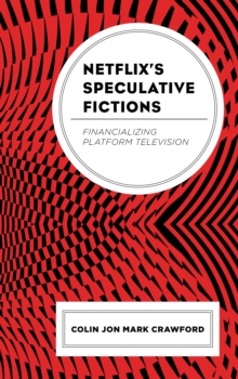 Netflix’s Speculative Fictions: Financializing Platform Television