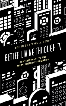 Image for Better Living Through TV: Contemporary TV and Moral Identity Formation
