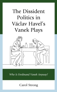 Image for The Dissident Politics in Václav Havel's Vanek Plays: Who Is Ferdinand Vanek Anyway?