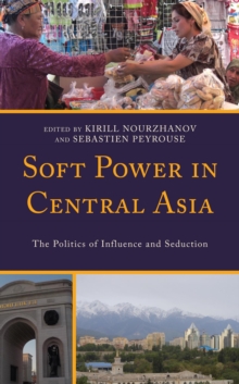 Image for Soft Power in Central Asia: The Politics of Influence and Seduction