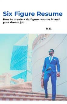 Image for Six Figure Resume: How to Create a Six Figure Resume & Land You Dream Job