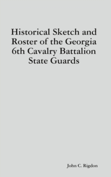 Image for Historical Sketch and Roster of the Georgia 6th Cavalry Battalion State Guards