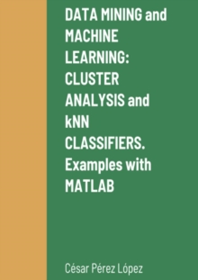 Image for DATA MINING and MACHINE LEARNING: CLUSTER ANALYSIS and kNN CLASSIFIERS. Examples With MATLAB
