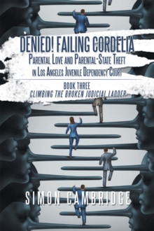 Image for Denied! Failing Cordelia: Parental Love and Parental-State Theft in Los Angeles Juvenile Dependency Court: Book Three: Climbing the Broken Judicial Ladder