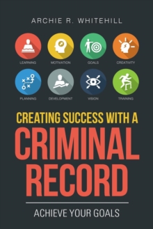 Image for Creating Success with a Criminal Record : Achieve Your Goals
