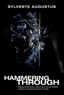 Image for Hammering Through: Resisting Racial Prejudice, Systemic Biases, and Discriminating Setbacks in the Construction Industry in the Usa
