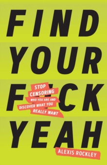 Image for Find Your F*ckyeah : Stop Censoring Who You Are and Discover What You Really Want
