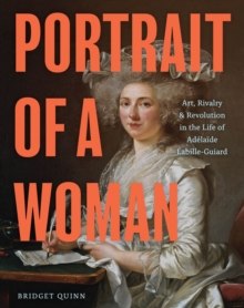 Image for Portrait of a Woman : Art, Rivalry & Revolution in the Life of Adelaide Labille-Guiard