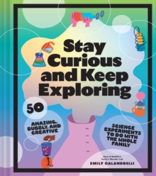 Image for Stay Curious and Keep Exploring: 50 Amazing, Bubbly, and Creative Science Experiments to Do With the Whole Family