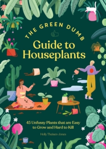 Green Dumb Guide to Houseplants: 45 Unfussy Plants That Are Easy to Grow and Hard to Kill