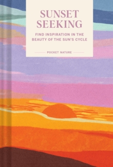 Pocket Nature: Sunset Seeking: Find Inspiration in the Beauty of the Sun’s Cycle