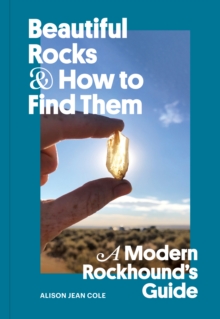 Image for Beautiful Rocks and How to Find Them : A Modern Rockhound's Guide