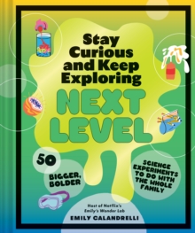 Image for Stay Curious and Keep Exploring: Next Level: 50 Bigger, Bolder Science Experiments to Do With the Whole Family