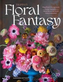 Image for Tulipina's Floral Fantasy: Magnificent Arrangements and Design Inspiration from World-Renowned Florist Kiana Underwood