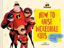 Image for Pixar How to Raise Incredible Kids : Harness the Powers of Your Super Family, One Mission at a Time