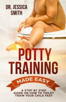 Image for Potty Training Made Easy : A Step by Step Guide on How to Toilet Train Your Child Fast