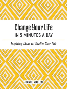 Image for Change Your Life in 5 Minutes a Day: Inspiring Ideas to Vitalize Your Life Every Day
