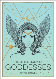 The Little Book of Goddesses: An Empowering Introduction to Glorious Goddesses