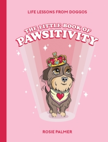 The Little Book of Pawsitivity: Pawsitive Vibes, Life Lessons and Happiness Hacks We Can Learn From Our Four-Legged Friends