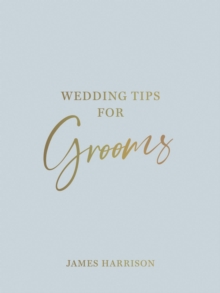 Wedding Tips for Grooms: Helpful Tips, Smart Ideas and Disaster Dodgers for a Stress-Free Wedding Day