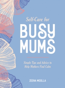 Image for Self-Care for Busy Mums: Simple Tips and Advice to Help Mothers Find Calm