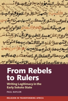 Image for From Rebels to Rulers: Writing Legitimacy in the Early Sokoto State