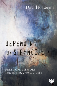 Image for Depending on Strangers: Freedom, Memory, and the Unknown Self